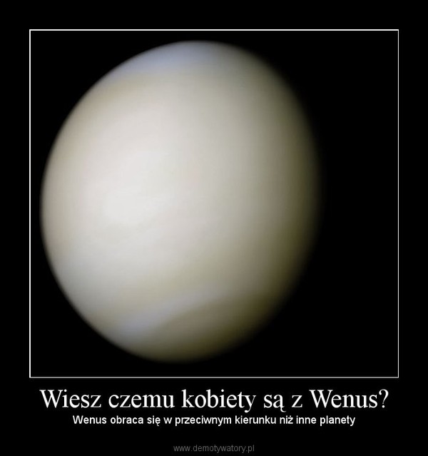 Wiesz czemu kobiety są z Wenus? – Wenus obraca się w przeciwnym kierunku niż inne planety 