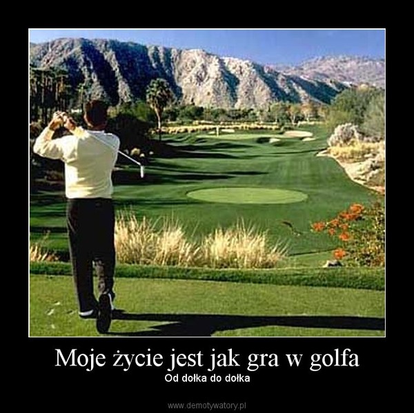 Moje życie jest jak gra w golfa – Od dołka do dołka 