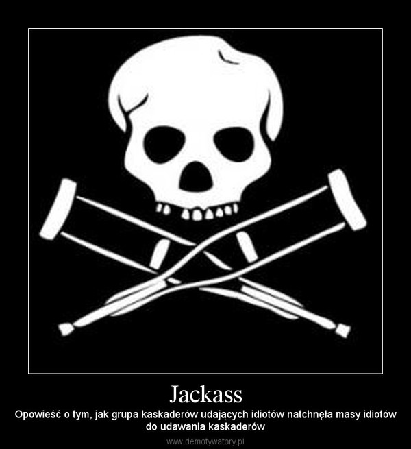 Jackass – Opowieść o tym, jak grupa kaskaderów udających idiotów natchnęła masy idiotówdo udawania kaskaderów 