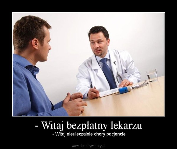 - Witaj bezpłatny lekarzu –  - Witaj nieuleczalnie chory pacjencie 