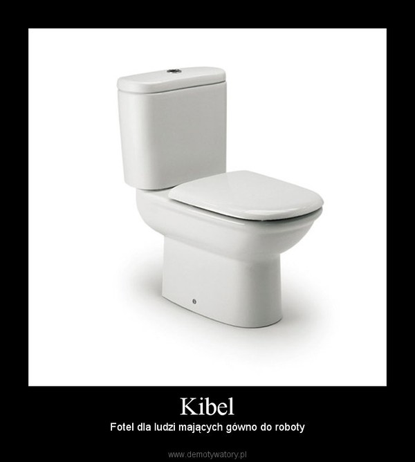 Kibel – Fotel dla ludzi mających gówno do roboty 