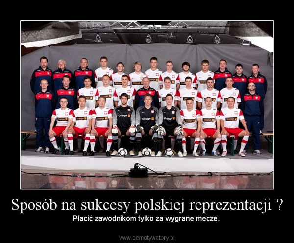 Sposób na sukcesy polskiej reprezentacji ? – Płacić zawodnikom tylko za wygrane mecze. 