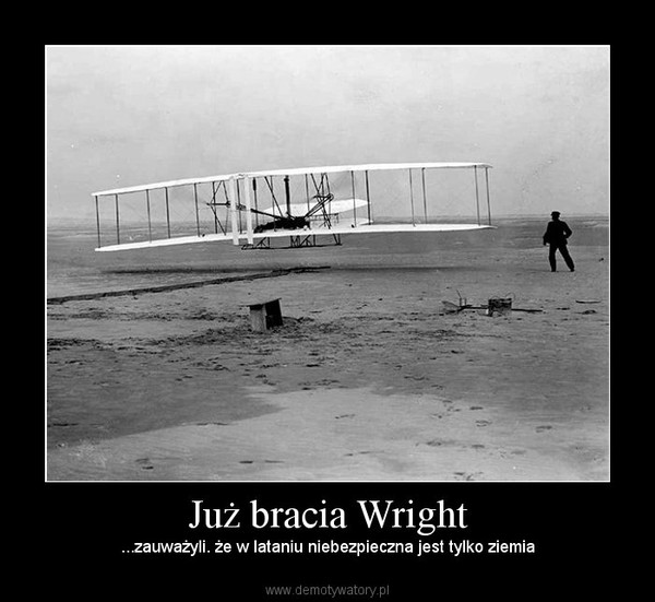 Już bracia Wright – ...zauważyli. że w lataniu niebezpieczna jest tylko ziemia 