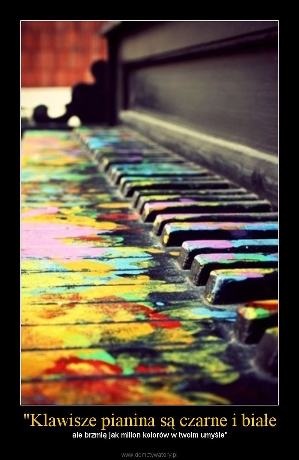 "Klawisze pianina są czarne i białe – ale brzmią jak milion kolorów w twoim umyśle" 