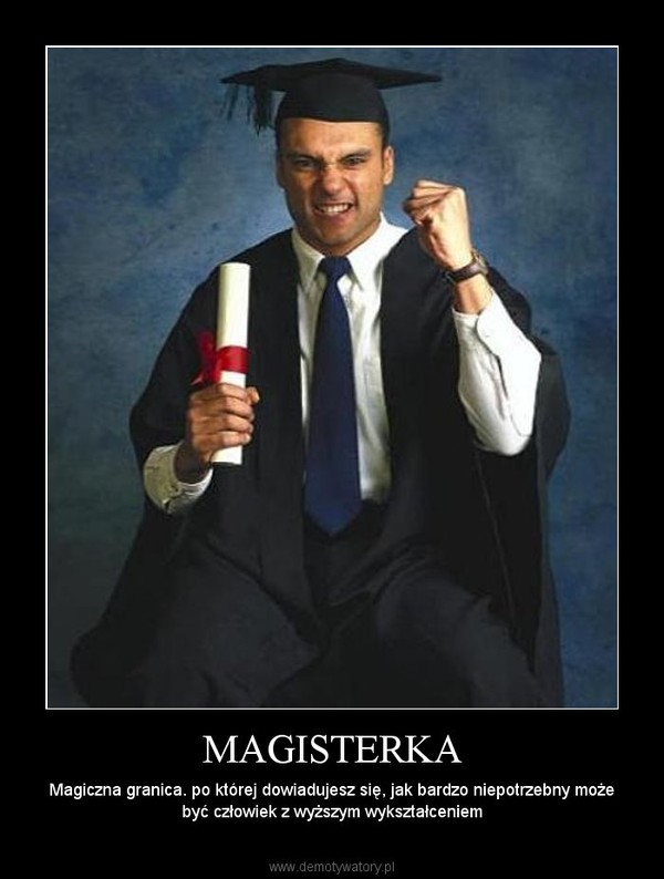 MAGISTERKA – Magiczna granica. po której dowiadujesz się, jak bardzo niepotrzebny może być człowiek z wyższym wykształceniem 