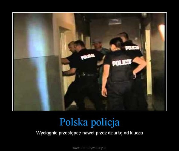 Polska policja – Wyciągnie przestępcę nawet przez dziurkę od klucza 