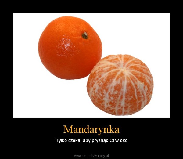 Mandarynka – Tylko czeka, aby prysnąć Ci w oko 