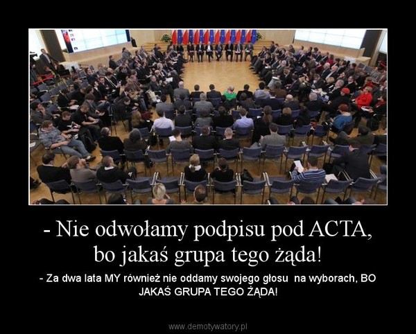 - Nie odwołamy podpisu pod ACTA, bo jakaś grupa tego żąda!