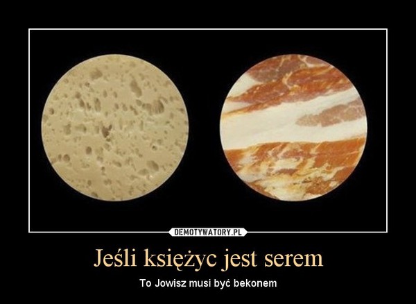 Jeśli księżyc jest serem – To Jowisz musi być bekonem 