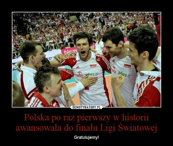 Polska po raz pierwszy w historii awansowała do finału Ligi Światowej – Gratulujemy! 