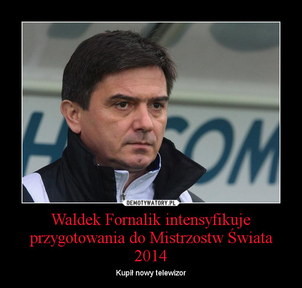 Waldek Fornalik intensyfikuje przygotowania do Mistrzostw Świata 2014 – Kupił nowy telewizor 