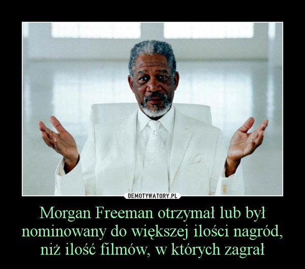 Morgan Freeman otrzymał lub był nominowany do większej ilości nagród, niż ilość filmów, w których zagrał