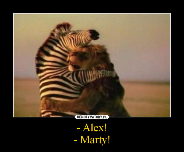 - Alex!
- Marty!