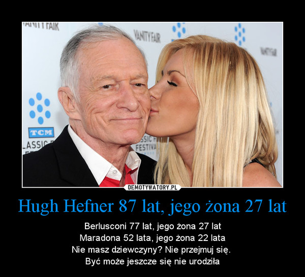Hugh Hefner 87 lat, jego żona 27 lat – Berlusconi 77 lat, jego żona 27 latMaradona 52 lata, jego żona 22 lataNie masz dziewczyny? Nie przejmuj się. Być może jeszcze się nie urodziła 