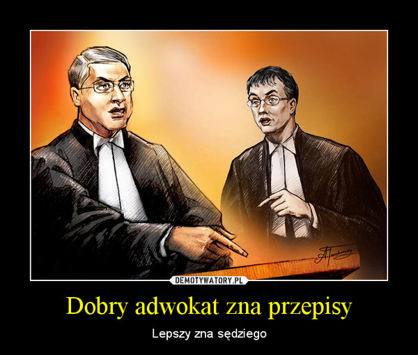 Dobry adwokat zna przepisy – Lepszy zna sędziego 