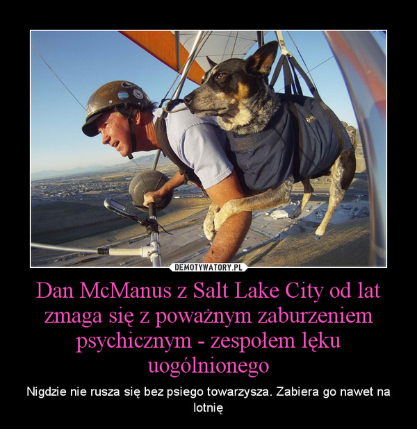 Dan McManus z Salt Lake City od lat zmaga się z poważnym zaburzeniem psychicznym - zespołem lęku uogólnionego – Nigdzie nie rusza się bez psiego towarzysza. Zabiera go nawet na lotnię 