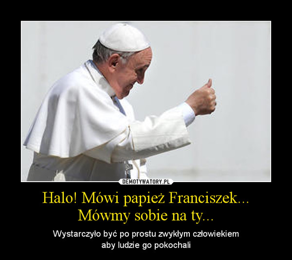 Halo! Mówi papież Franciszek...Mówmy sobie na ty... – Wystarczyło być po prostu zwykłym człowiekiemaby ludzie go pokochali 