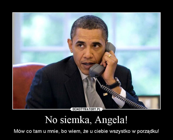 No siemka, Angela! – Mów co tam u mnie, bo wiem, że u ciebie wszystko w porządku! 