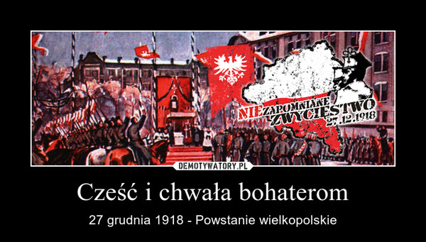 Cześć i chwała bohaterom – 27 grudnia 1918 - Powstanie wielkopolskie 