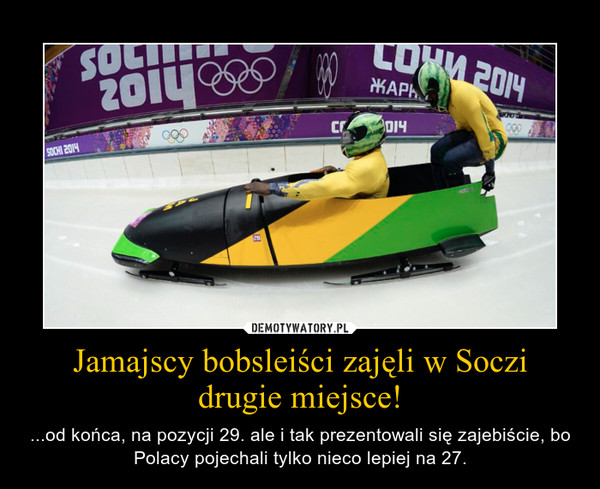 Jamajscy bobsleiści zajęli w Soczi drugie miejsce! – ...od końca, na pozycji 29. ale i tak prezentowali się zajebiście, bo Polacy pojechali tylko nieco lepiej na 27. 