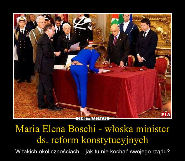 Maria Elena Boschi - włoska ministerds. reform konstytucyjnych – W takich okolicznościach... jak tu nie kochać swojego rządu? 