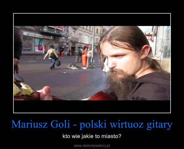 Mariusz Goli - polski wirtuoz gitary – kto wie jakie to miasto? 