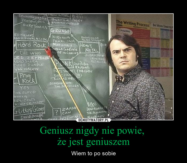 Geniusz nigdy nie powie, 
że jest geniuszem