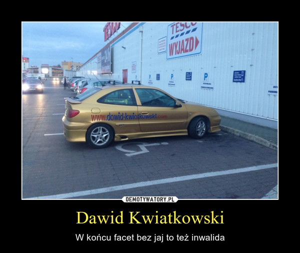 Dawid Kwiatkowski – W końcu facet bez jaj to też inwalida 