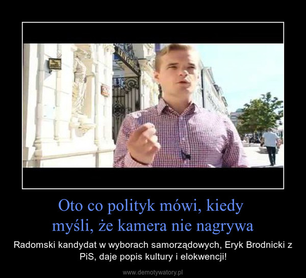 Oto co polityk mówi, kiedy myśli, że kamera nie nagrywa – Radomski kandydat w wyborach samorządowych, Eryk Brodnicki z PiS, daje popis kultury i elokwencji! 