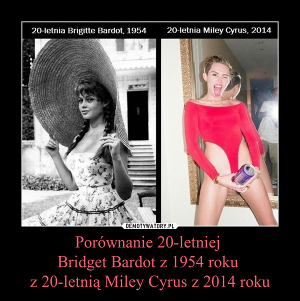 Porównanie 20-letniej Bridget Bardot z 1954 roku z 20-letnią Miley Cyrus z 2014 roku –  
