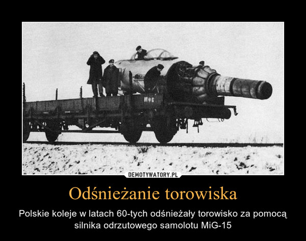 Odśnieżanie torowiska – Polskie koleje w latach 60-tych odśnieżały torowisko za pomocą silnika odrzutowego samolotu MiG-15 