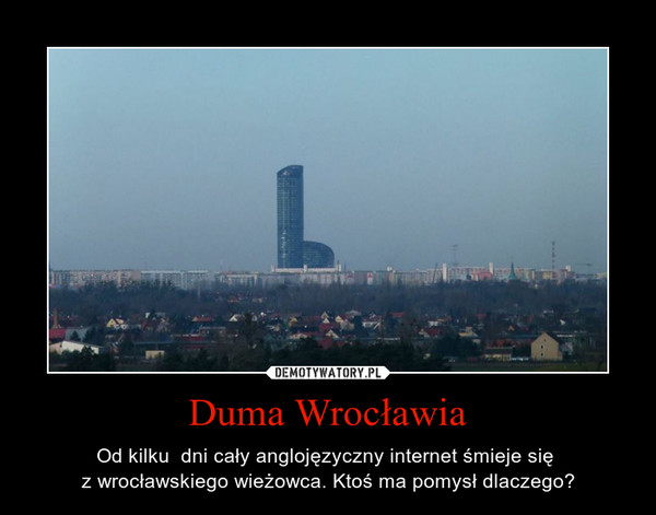 Duma Wrocławia – Od kilku  dni cały anglojęzyczny internet śmieje się z wrocławskiego wieżowca. Ktoś ma pomysł dlaczego? 