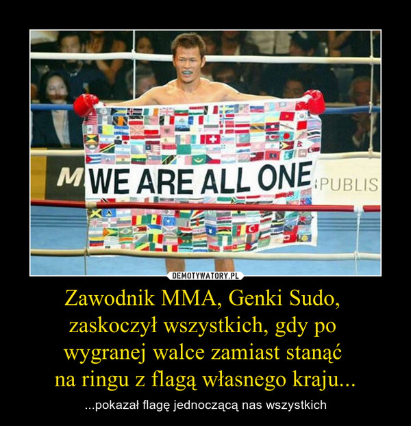 Zawodnik MMA, Genki Sudo, zaskoczył wszystkich, gdy po wygranej walce zamiast stanąć na ringu z flagą własnego kraju... – ...pokazał flagę jednoczącą nas wszystkich 
