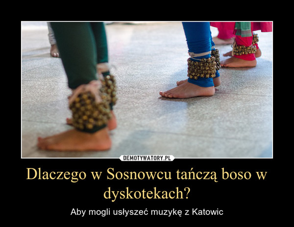 Dlaczego w Sosnowcu tańczą boso w dyskotekach?