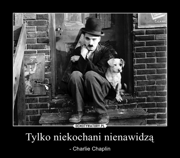 Tylko niekochani nienawidzą – - Charlie Chaplin 