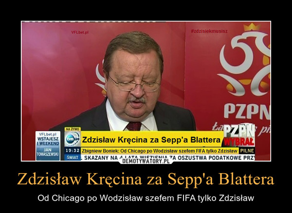 Zdzisław Kręcina za Sepp'a Blattera – Od Chicago po Wodzisław szefem FIFA tylko Zdzisław 