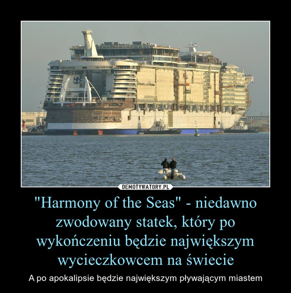 "Harmony of the Seas" - niedawno zwodowany statek, który po wykończeniu będzie największym wycieczkowcem na świecie – A po apokalipsie będzie największym pływającym miastem 