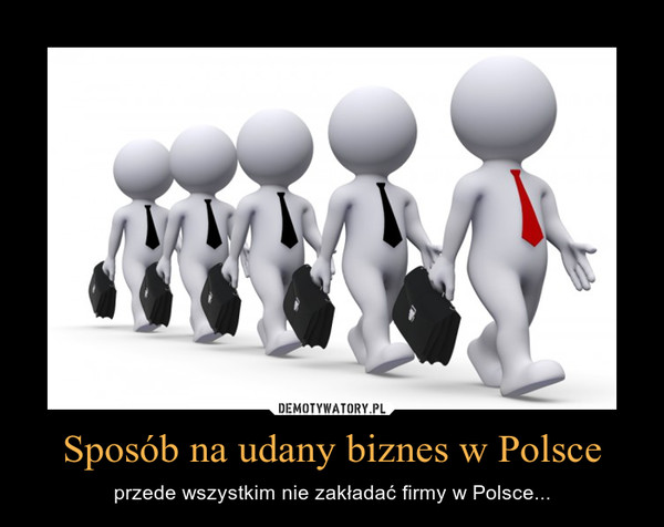 Sposób na udany biznes w Polsce – przede wszystkim nie zakładać firmy w Polsce... 