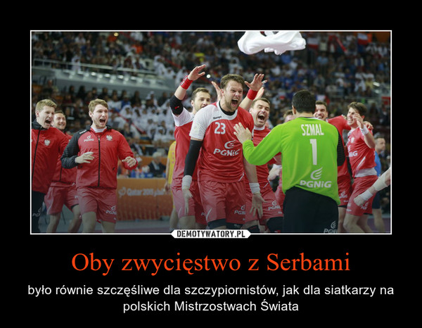 Oby zwycięstwo z Serbami – było równie szczęśliwe dla szczypiornistów, jak dla siatkarzy na polskich Mistrzostwach Świata 