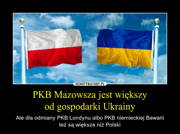 PKB Mazowsza jest większyod gospodarki Ukrainy – Ale dla odmiany PKB Londynu albo PKB niemieckiej Bawariiteż są większe niż Polski 
