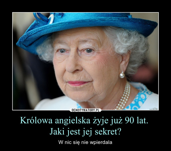 Królowa angielska żyje już 90 lat. 
Jaki jest jej sekret?