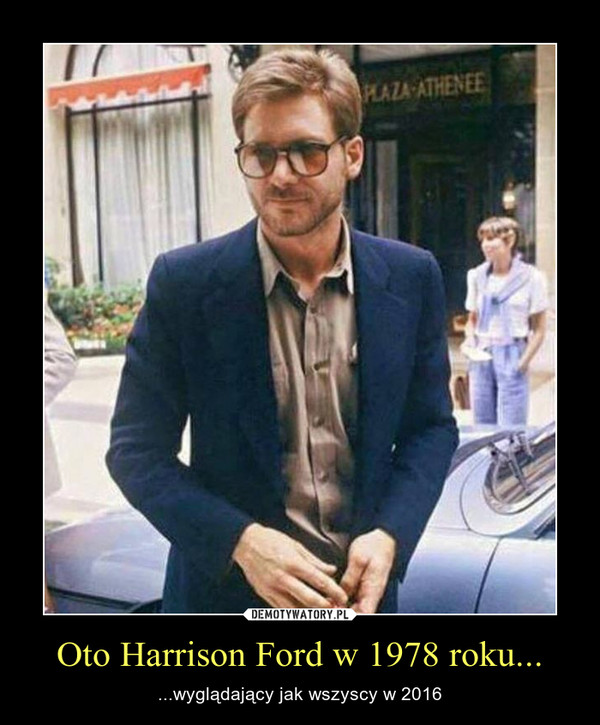 Oto Harrison Ford w 1978 roku... – ...wyglądający jak wszyscy w 2016 
