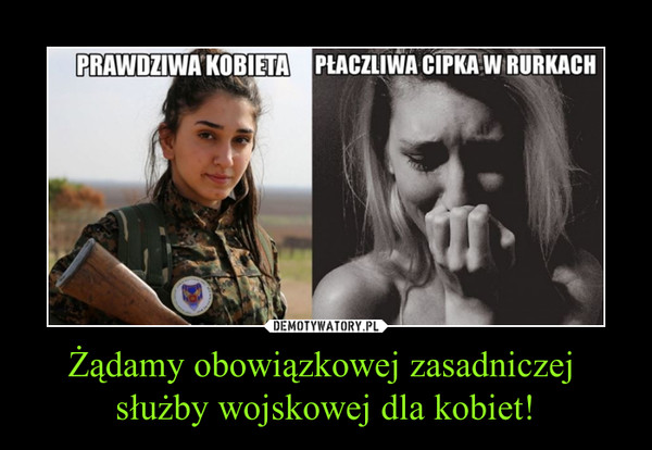 Żądamy obowiązkowej zasadniczej 
służby wojskowej dla kobiet!