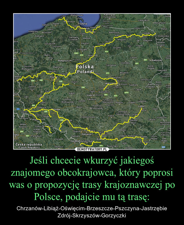 Jeśli chcecie wkurzyć jakiegoś znajomego obcokrajowca, który poprosi was o propozycję trasy krajoznawczej po Polsce, podajcie mu tą trasę: