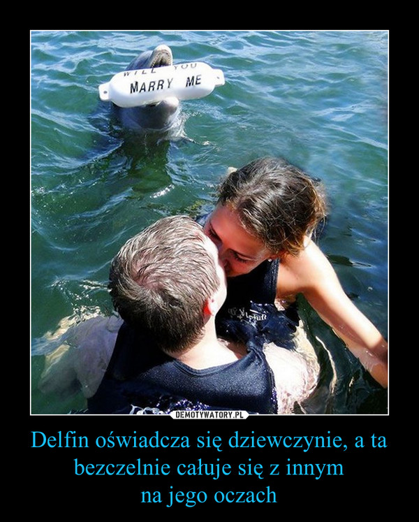 Delfin oświadcza się dziewczynie, a ta bezczelnie całuje się z innymna jego oczach –  