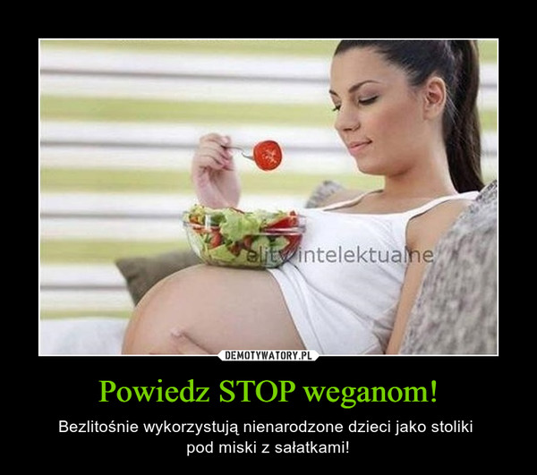Powiedz STOP weganom! – Bezlitośnie wykorzystują nienarodzone dzieci jako stoliki pod miski z sałatkami! 