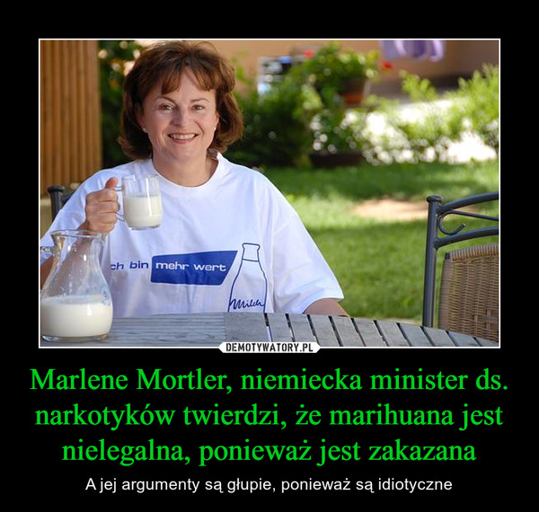 Marlene Mortler, niemiecka minister ds. narkotyków twierdzi, że marihuana jest nielegalna, ponieważ jest zakazana