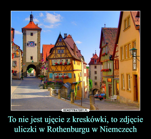 To nie jest ujęcie z kreskówki, to zdjęcie uliczki w Rothenburgu w Niemczech –  