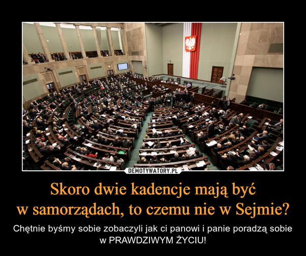 Skoro dwie kadencje mają być
w samorządach, to czemu nie w Sejmie?