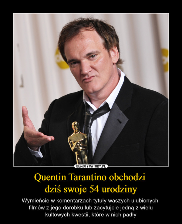 Quentin Tarantino obchodzi dziś swoje 54 urodziny – Wymieńcie w komentarzach tytuły waszych ulubionych filmów z jego dorobku lub zacytujcie jedną z wielukultowych kwestii, które w nich padły 